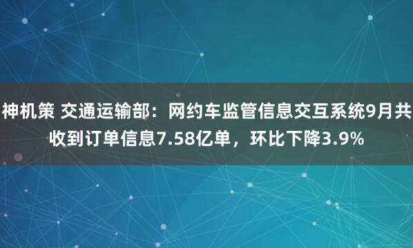 神机策 交通运输部：网约车监管信息交互系统9月共收到订单信息7.58亿单，环比下降3.9%
