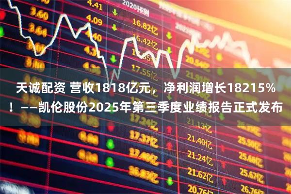 天诚配资 营收1818亿元，净利润增长18215%！——凯伦股份2025年第三季度业绩报告正式发布