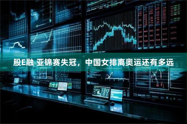 股E融 亚锦赛失冠，中国女排离奥运还有多远